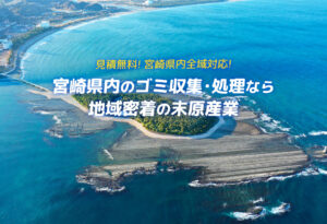 見積無料!宮崎県内全域対応! 宮崎県内のゴミ収集・処理なら地域密着の末原産業