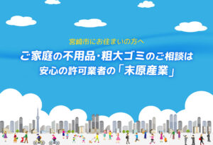 宮崎市にお住まいの方へ　家庭の不要品・粗大ごみのご相談は安心の許可業者の末原産業